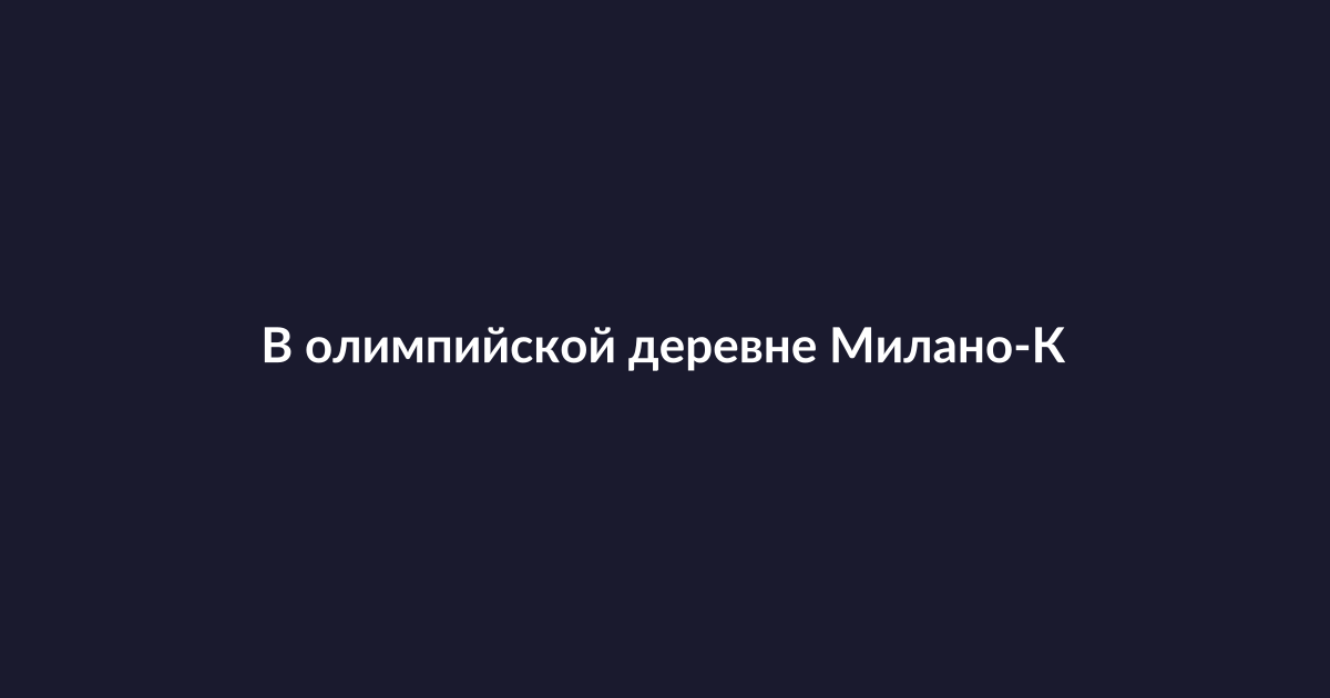 Олимпийская деревня зимних игр 2026 в Милано-Кортина