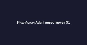 Adani инвестирует $100 млрд в центры обработки данных для ИИ в Индии
