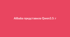 Alibaba Qwen3.5: новый ИИ-агент с мультимодальностью и 201 языком