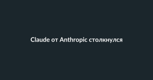 Claude от Anthropic столкнулся с «повышенным уровнем ошибок» после конфликта с Пентагоном