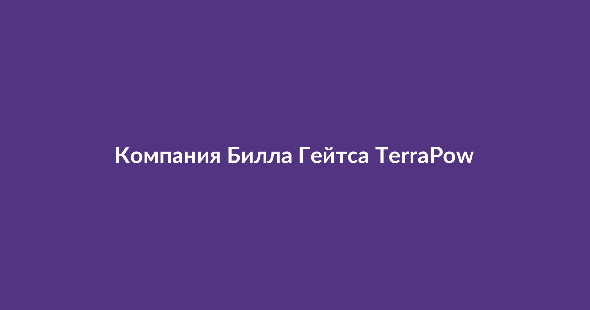 Строительство ядерного реактора Natrium компании TerraPower в Вайоминге