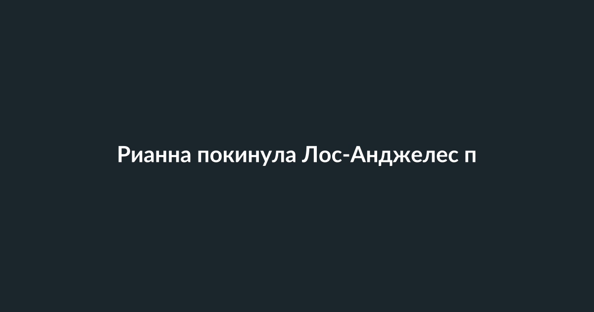 Рианна покидает Лос-Анджелес после стрельбы у её дома